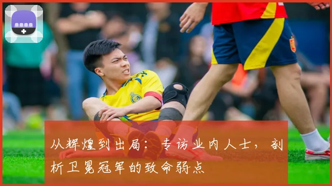 从辉煌到出局:专访业内人士,剖析卫冕冠军的致命弱点