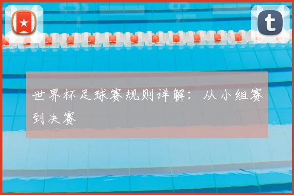 世界杯足球赛规则详解：从小组赛到决赛