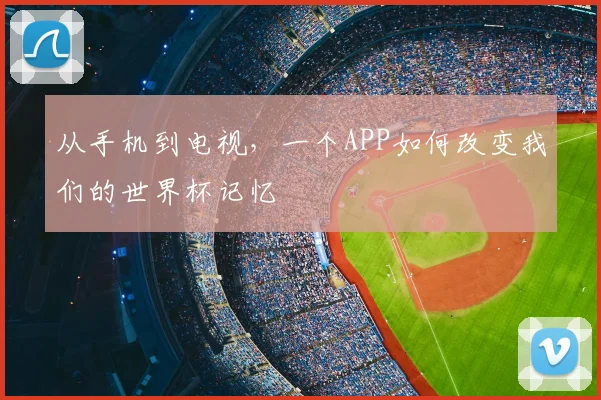 从手机到电视,一个APP如何改变我们的世界杯记忆