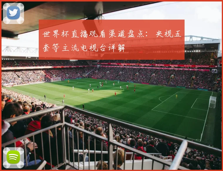 世界杯直播观看渠道盘点:央视五套等主流电视台详解