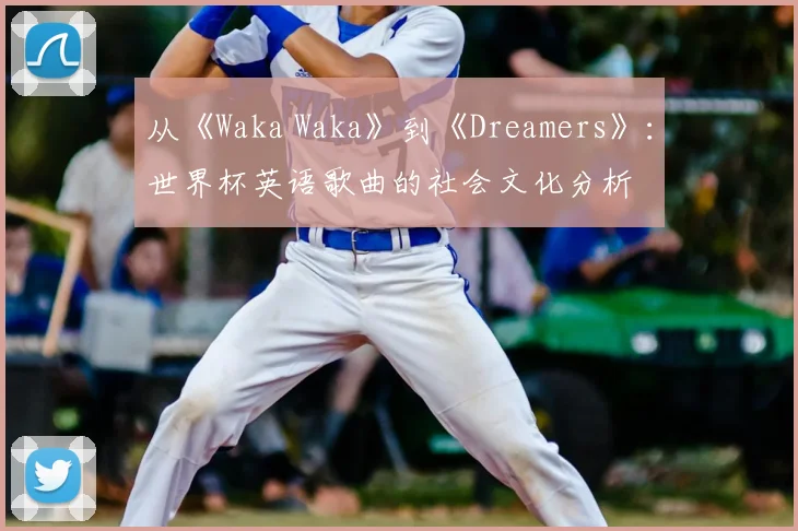 从《Waka Waka》到《Dreamers》:世界杯英语歌曲的社会文化分析