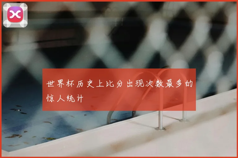 世界杯历史上比分出现次数最多的惊人统计