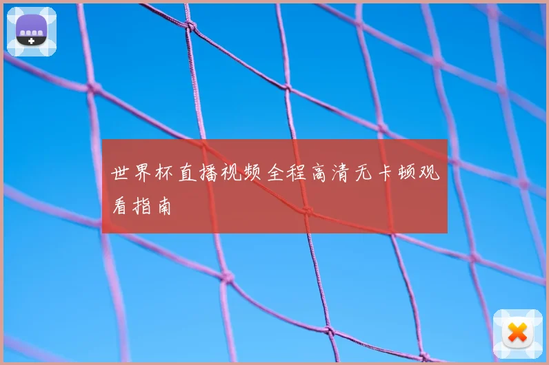 世界杯直播视频全程高清无卡顿观看指南