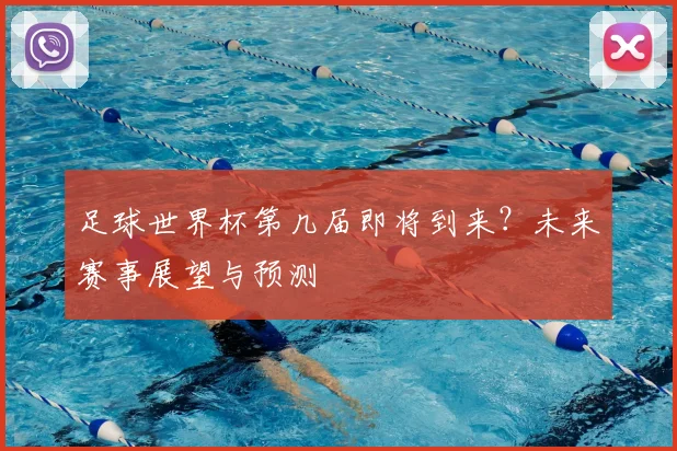 足球世界杯第几届即将到来？未来赛事展望与预测