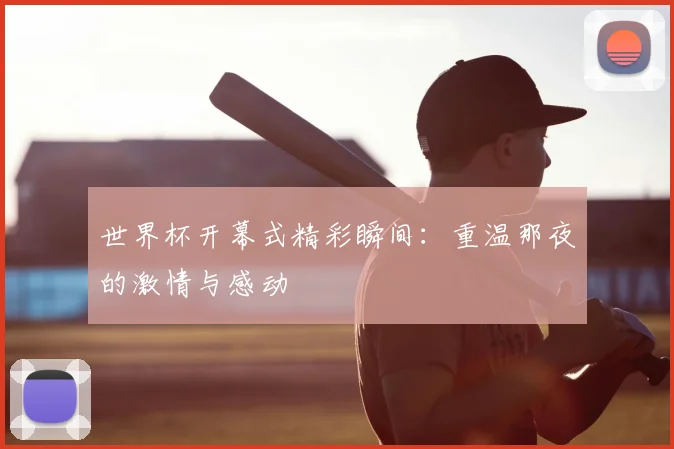世界杯开幕式精彩瞬间:重温那夜的激情与感动