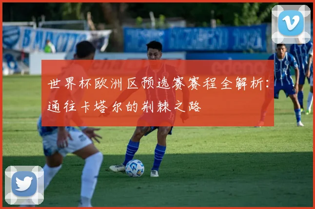 世界杯欧洲区预选赛赛程全解析:通往卡塔尔的荆棘之路