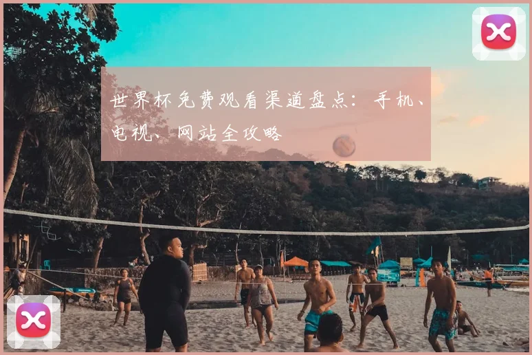世界杯免费观看渠道盘点:手机、电视、网站全攻略