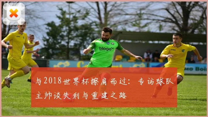 与2018世界杯擦肩而过:专访球队主帅谈失利与重建之路
