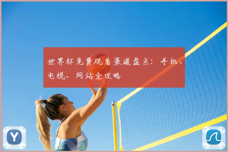 世界杯免费观看渠道盘点:手机、电视、网站全攻略