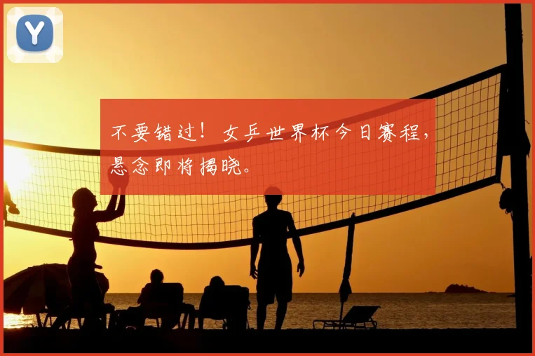 不要错过!女乒世界杯今日赛程,悬念即将揭晓。