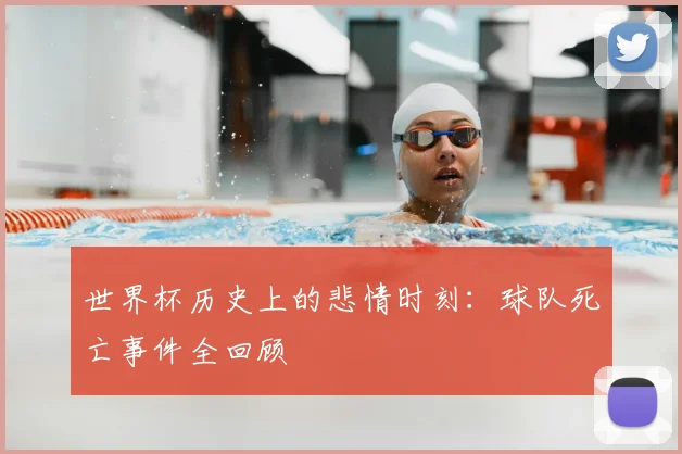 世界杯历史上的悲情时刻:球队死亡事件全回顾