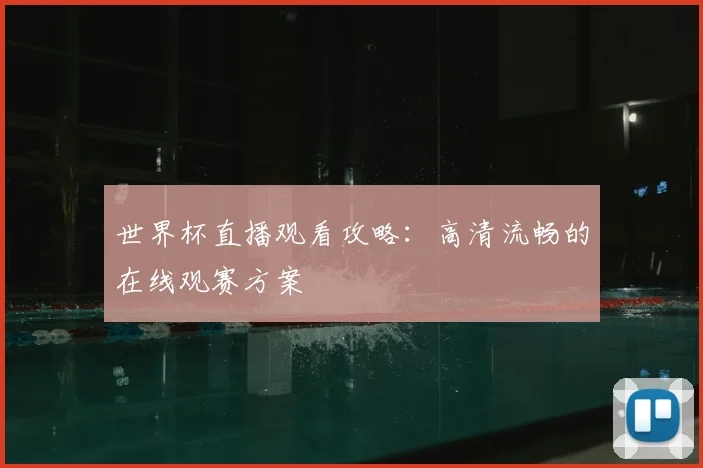 世界杯直播观看攻略:高清流畅的在线观赛方案