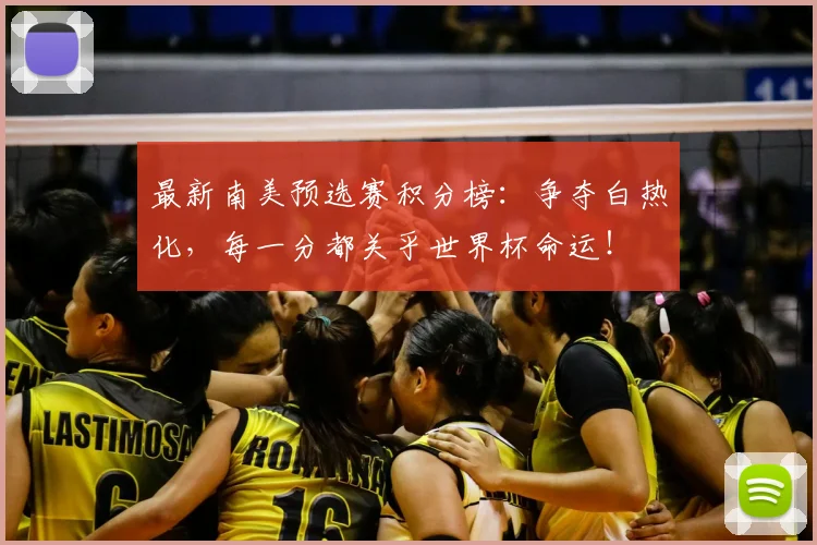 最新南美预选赛积分榜：争夺白热化，每一分都关乎世界杯命运！