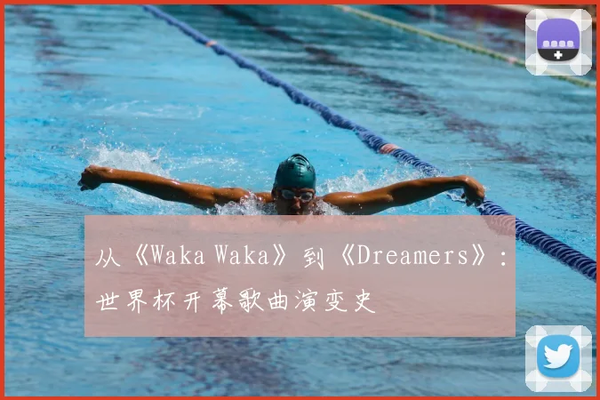 从《Waka Waka》到《Dreamers》:世界杯开幕歌曲演变史