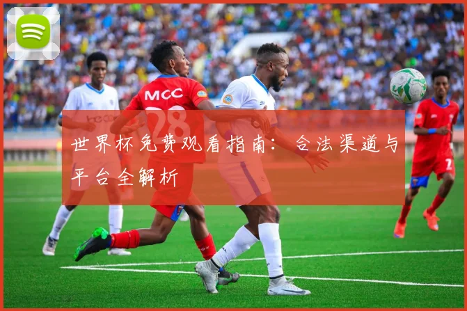 世界杯免费观看指南:合法渠道与平台全解析