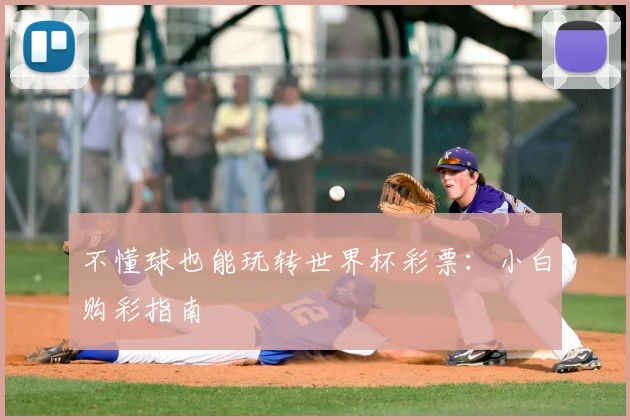 不懂球也能玩转世界杯彩票:小白购彩指南