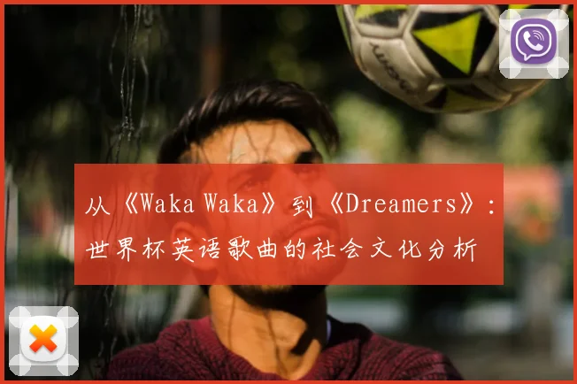 从《Waka Waka》到《Dreamers》:世界杯英语歌曲的社会文化分析