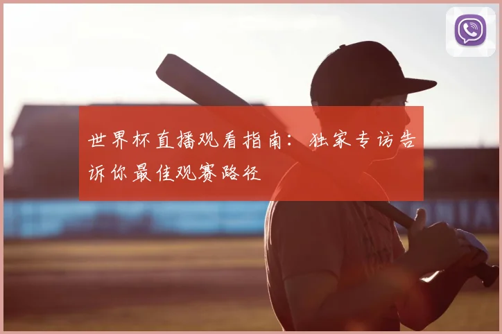 世界杯直播观看指南:独家专访告诉你最佳观赛路径
