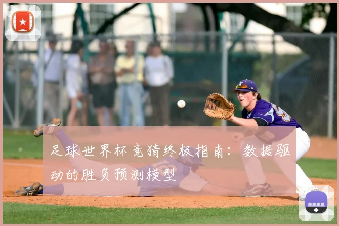 足球世界杯竞猜终极指南：数据驱动的胜负预测模型