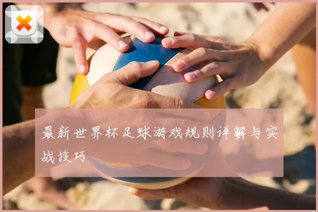 最新世界杯足球游戏规则详解与实战技巧