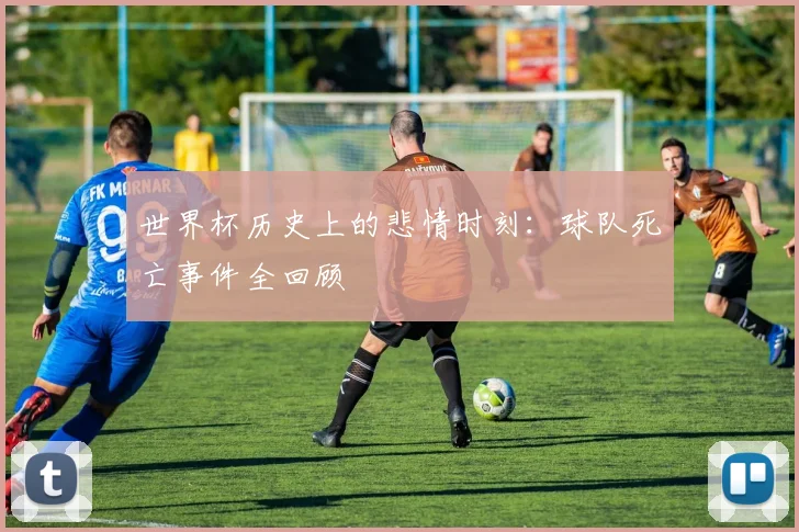 世界杯历史上的悲情时刻:球队死亡事件全回顾