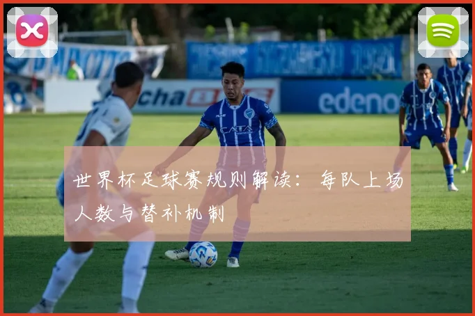 世界杯足球赛规则解读:每队上场人数与替补机制