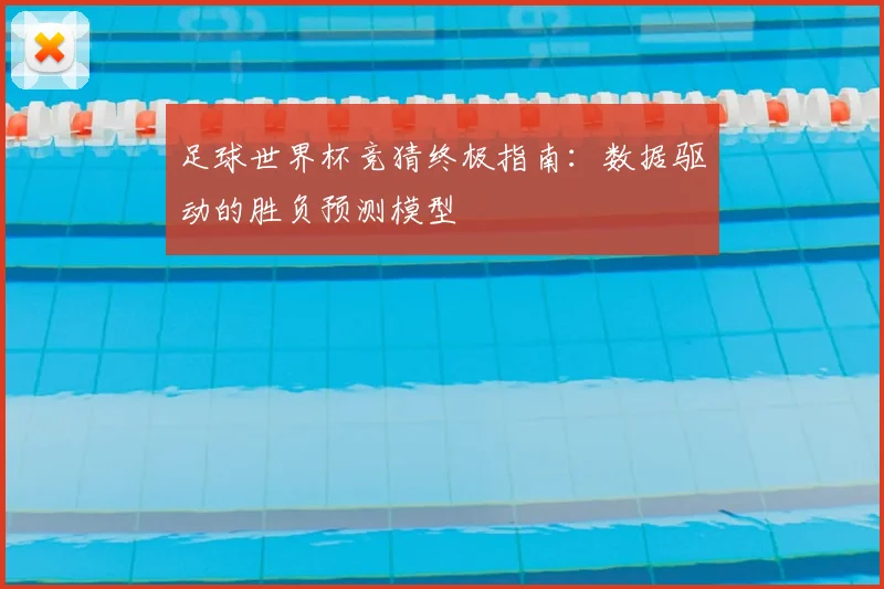 足球世界杯竞猜终极指南：数据驱动的胜负预测模型