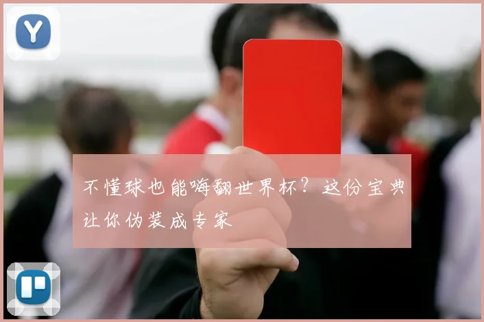 不懂球也能嗨翻世界杯?这份宝典让你伪装成专家