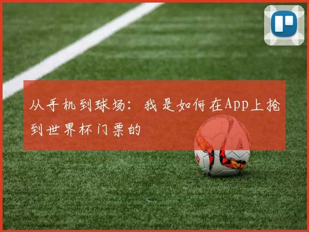 从手机到球场:我是如何在App上抢到世界杯门票的