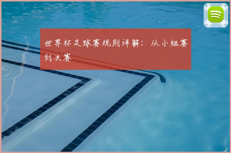 世界杯足球赛规则详解:从小组赛到决赛