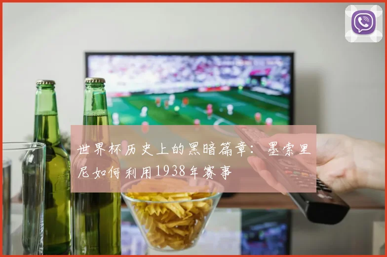世界杯历史上的黑暗篇章:墨索里尼如何利用1938年赛事