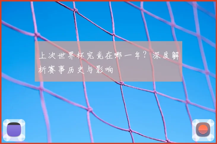 上次世界杯究竟在哪一年？深度解析赛事历史与影响